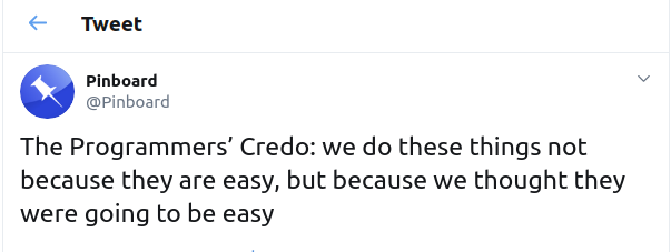 The Programmer's Credo: we do these things not because they are easy, but because we thought they were going to be easy.